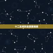 十二生肖的全部属相表，12生肖最佳姻缘配对表