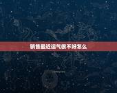 销售最近运气很不好怎么，工作运势不好怎么