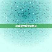88年龙女婚姻与命运，88年龙女人婚姻