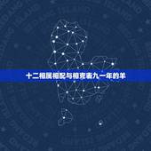 十二相属相配与相克表九一年的羊，1979年属羊的属相婚配，和什么属相最