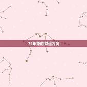 75年兔的财运方向，75年属兔的财运在哪方