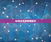 98年出生的婚姻配对，98年属虎男的属相婚配偶