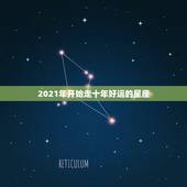 2021年开始走十年好运的星座，2021年日子顺顺利利的星座都是哪些呢