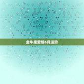 金牛座爱情6月运势，金牛座5月运势怎样？金牛座6月运势怎么样？金牛座7