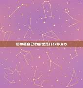 想知道自己的前世是什么怎么办，怎么样才可以知道自己的前世呢