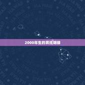 2000年生的男孩姻缘，2000年10月17日8点40分左右出生的男孩