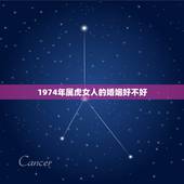 1974年属虎女人的婚姻好不好，七四年属虎人女人婚姻好吗
