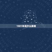 1981年是什么属相，1981年属什么生肖？