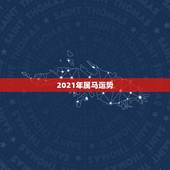 2021年属马运势，2021年属马人的全年运势女