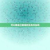 可以戴自己属相的生肖吊坠吗，佩戴生肖吊坠有什么讲究？