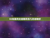 93年属鸡女结婚农历几月结婚好，93年女结婚在几月
