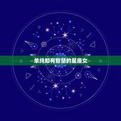 单纯却有智慧的星座女，看似平凡，骨子里却有着大智慧的星座都有谁？