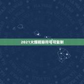 2021火爆昵称符号可复制，2021抖音火爆昵称有哪些？