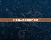 已婚男人说我养你的意思，聊一聊男人说我养你都是出于什么心理？