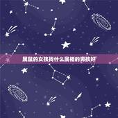 属鼠的女孩找什么属相的男孩好，属鼠的和什么相属相克相合