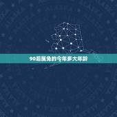 90后属兔的今年多大年龄，属虎的今年多大2022 年