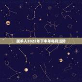 属羊人2022年下半年每月运势，属羊人2022 下半年每月运势运程