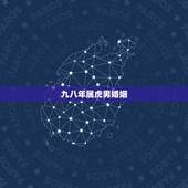 九八年属虎男婚姻，九八年属虎婚姻运势