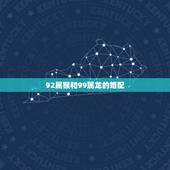 92属猴和99属龙的婚配，1992年女属猴与1988年男属龙婚配如何？