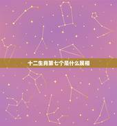 十二生肖第七个是什么属相，12生肖排行第7是什么