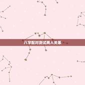 八字配对测试两人关系，二人生辰八字配对