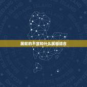 属蛇的不宜和什么属相结合，属蛇和什么属相不配