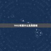 1932年属什么生肖属相，生肖属相表年份