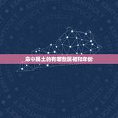 命中属土的有哪些属相和年份，属相与五行90后属土或属木的年份