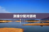 测缘分配对游戏，测试你和某某有好缘分的测试游戏是什么