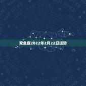 双鱼座2022年2月22日运势，双鱼座2022年有哪些大劫