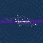 77年属蛇44岁运势，77年属蛇45岁运势2021年运势怎么样？