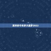 属羊的今年多大虚岁2022，2023属羊