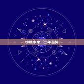 水瓶未来十三年运势，水瓶2022到2023未来三年运势