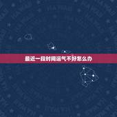 最近一段时间运气不好怎么办，财运不好怎么办，最近一段时间运气不好怎么办