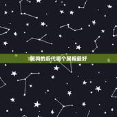属狗的后代哪个属相最好，属狗的生什么属相的孩子好
