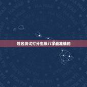 姓名测试打分生辰八字最准确的，姓名测试打分生辰八字王炫博