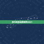 鸡今年的运势如何2021，2021年属鸡人的全年运势怎么样？
