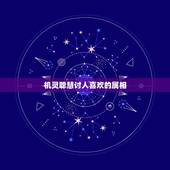 机灵聪慧讨人喜欢的属相，机灵聪慧讨人喜是什么生肖