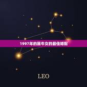 1997年的属牛女的最佳婚配，97属牛的属相婚配表女
