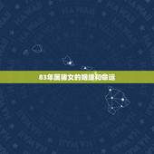 83年属猪女的姻缘和命运，请问83年属猪的男生配83年属猪的女生婚姻如