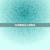 86年属虎女人的命运，1986年虎女一生婚姻状况
