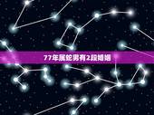 77年属蛇男有2段婚姻，属蛇二次婚姻多少岁