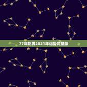 77年蛇男2021年运势完整版，77年属蛇2021年婚姻最终归宿