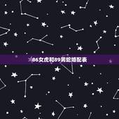 86女虎和89男蛇婚配表，86年虎（男）和89年蛇（女），求会算的合婚