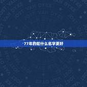 77年的蛇什么名字更好，属蛇女孩最吉利的名字