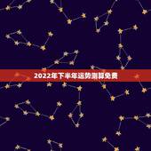 2022年下半年运势测算免费，2022 运势免费测算