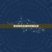 测试你的正缘何时能出现，八字看你的正缘何时出现，何时能结婚