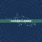 84年女鼠配什么属相更好，女鼠宝宝名字