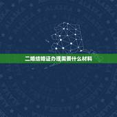 二婚结婚证办理需要什么材料，我是二婚，需要带哪些证件？才可以领结婚证？