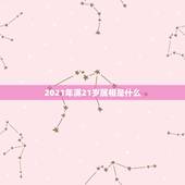 2021年满21岁属相是什么，属相年龄对照表2021